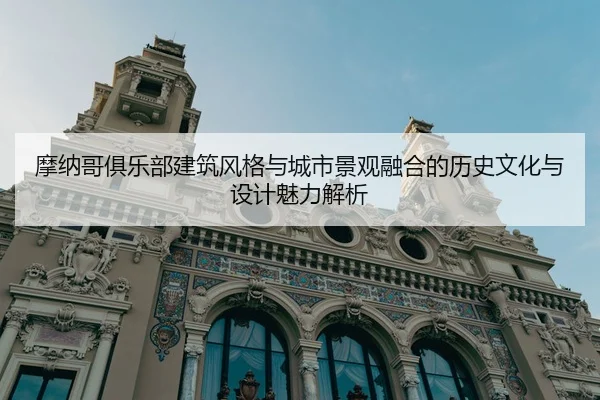 摩纳哥俱乐部建筑风格与城市景观融合的历史文化与设计魅力解析