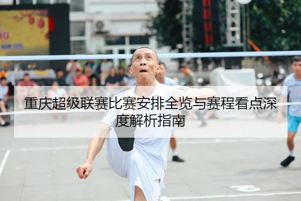 重庆超级联赛比赛安排全览与赛程看点深度解析指南