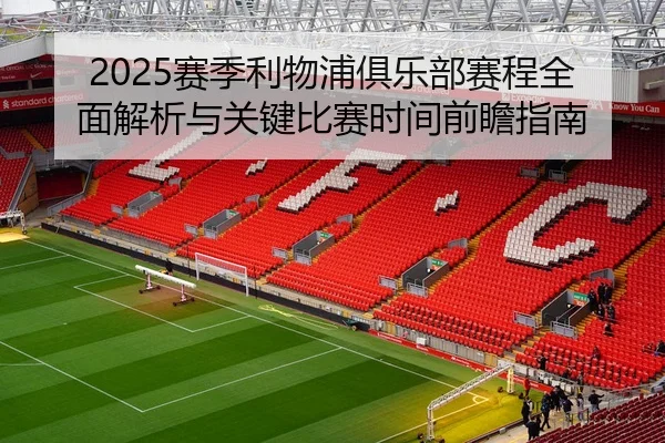 2025赛季利物浦俱乐部赛程全面解析与关键比赛时间前瞻指南